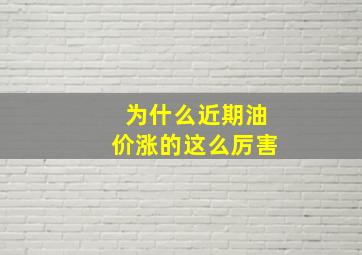 为什么近期油价涨的这么厉害