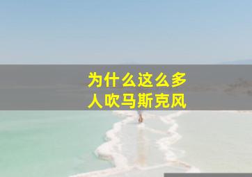 为什么这么多人吹马斯克风