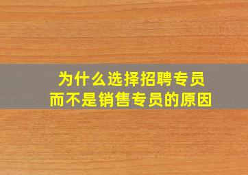 为什么选择招聘专员而不是销售专员的原因