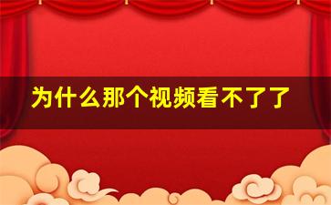 为什么那个视频看不了了