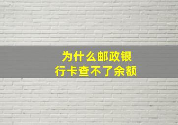 为什么邮政银行卡查不了余额