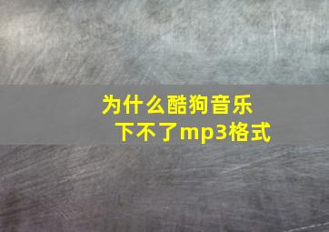 为什么酷狗音乐下不了mp3格式