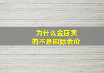 为什么金店卖的不是国际金价