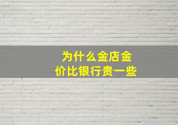 为什么金店金价比银行贵一些