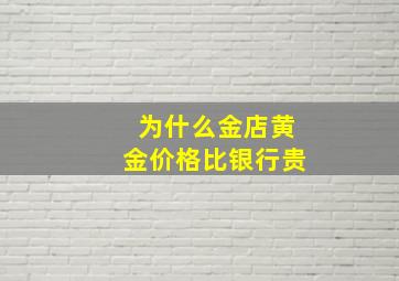 为什么金店黄金价格比银行贵