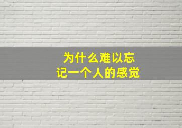 为什么难以忘记一个人的感觉