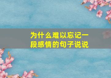 为什么难以忘记一段感情的句子说说