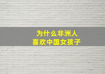 为什么非洲人喜欢中国女孩子