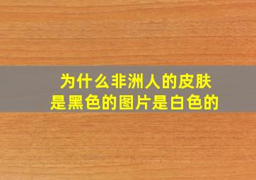 为什么非洲人的皮肤是黑色的图片是白色的