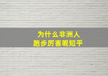 为什么非洲人跑步厉害呢知乎