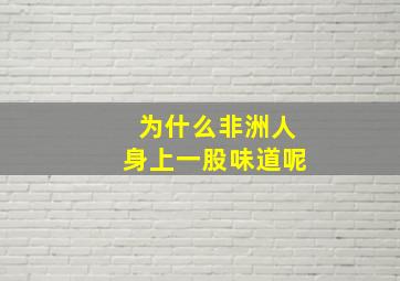 为什么非洲人身上一股味道呢