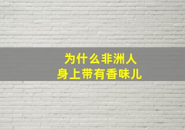 为什么非洲人身上带有香味儿