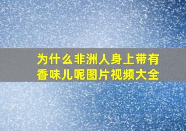 为什么非洲人身上带有香味儿呢图片视频大全