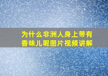 为什么非洲人身上带有香味儿呢图片视频讲解