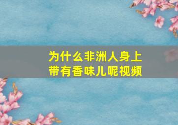 为什么非洲人身上带有香味儿呢视频