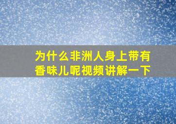 为什么非洲人身上带有香味儿呢视频讲解一下