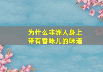 为什么非洲人身上带有香味儿的味道