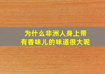 为什么非洲人身上带有香味儿的味道很大呢