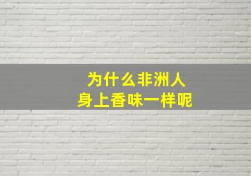 为什么非洲人身上香味一样呢