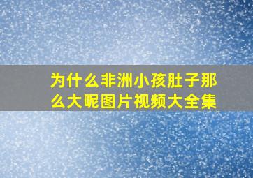 为什么非洲小孩肚子那么大呢图片视频大全集