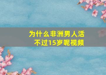 为什么非洲男人活不过15岁呢视频