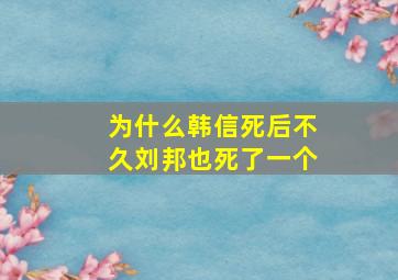 为什么韩信死后不久刘邦也死了一个