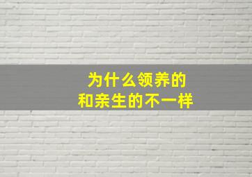 为什么领养的和亲生的不一样