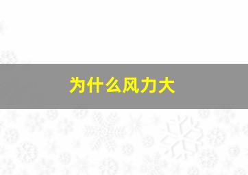 为什么风力大