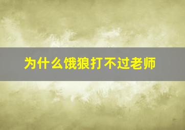 为什么饿狼打不过老师