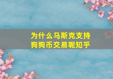 为什么马斯克支持狗狗币交易呢知乎