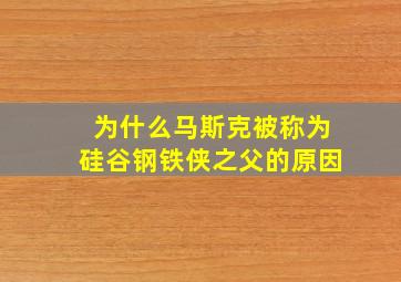 为什么马斯克被称为硅谷钢铁侠之父的原因