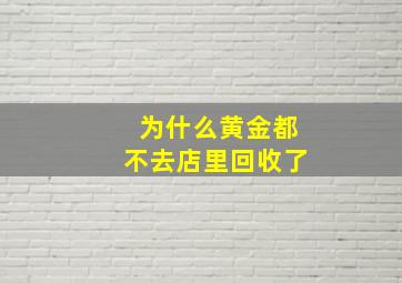 为什么黄金都不去店里回收了