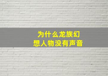 为什么龙族幻想人物没有声音