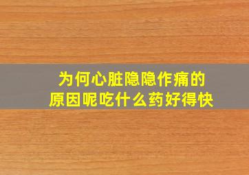 为何心脏隐隐作痛的原因呢吃什么药好得快