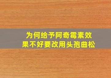 为何给予阿奇霉素效果不好要改用头孢曲松