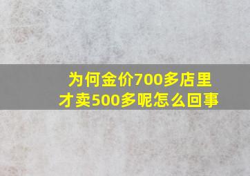 为何金价700多店里才卖500多呢怎么回事