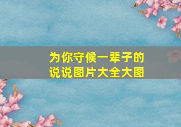 为你守候一辈子的说说图片大全大图