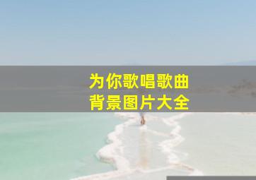 为你歌唱歌曲背景图片大全