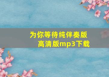 为你等待纯伴奏版高清版mp3下载