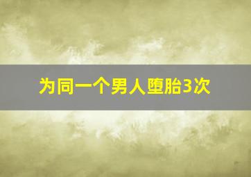 为同一个男人堕胎3次