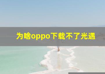 为啥oppo下载不了光遇