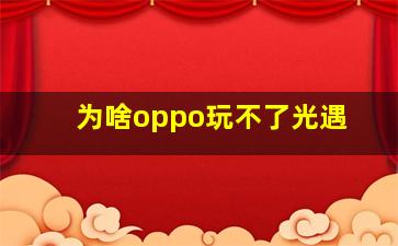 为啥oppo玩不了光遇