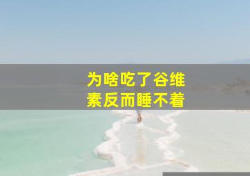 为啥吃了谷维素反而睡不着