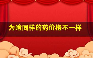 为啥同样的药价格不一样