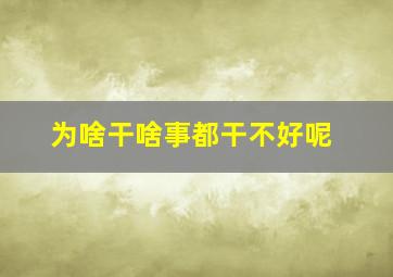 为啥干啥事都干不好呢