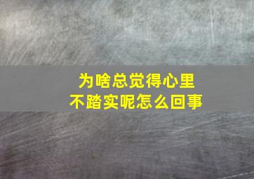 为啥总觉得心里不踏实呢怎么回事