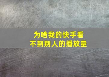 为啥我的快手看不到别人的播放量