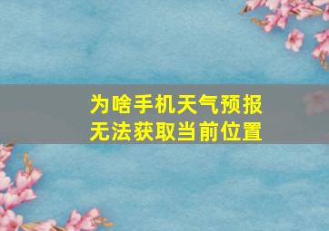 为啥手机天气预报无法获取当前位置