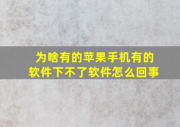 为啥有的苹果手机有的软件下不了软件怎么回事