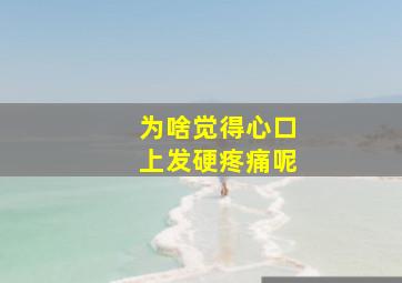 为啥觉得心口上发硬疼痛呢